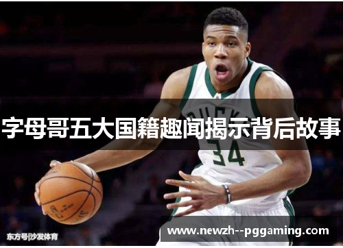 字母哥五大国籍趣闻揭示背后故事