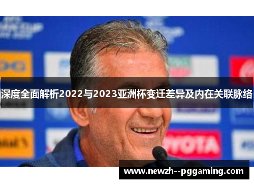 深度全面解析2022与2023亚洲杯变迁差异及内在关联脉络 深度全面解析2022与2023亚洲杯变迁差异及内在关联脉络