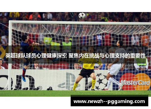 英超球队球员心理健康探索 聚焦内在挑战与心理支持的重要性