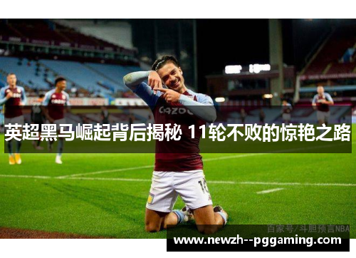 英超黑马崛起背后揭秘 11轮不败的惊艳之路 英超黑马崛起背后揭秘 11轮不败的惊艳之路