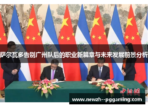 萨尔瓦多告别广州队后的职业新篇章与未来发展前景分析 萨尔瓦多告别广州队后的职业新篇章与未来发展前景分析