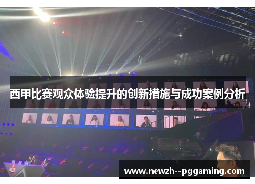 西甲比赛观众体验提升的创新措施与成功案例分析 西甲比赛观众体验提升的创新措施与成功案例分析