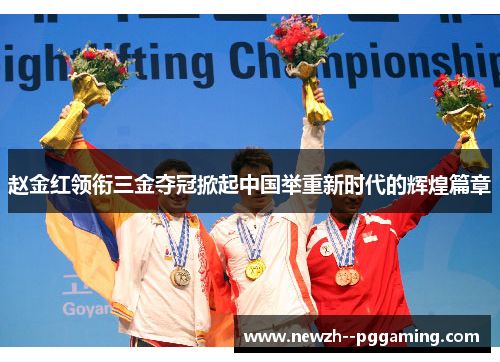 赵金红领衔三金夺冠掀起中国举重新时代的辉煌篇章