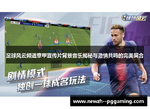 足球风云频道意甲宣传片背景音乐揭秘与激情共鸣的完美契合 足球风云频道意甲宣传片背景音乐揭秘与激情共鸣的完美契合