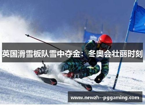 英国滑雪板队雪中夺金：冬奥会壮丽时刻