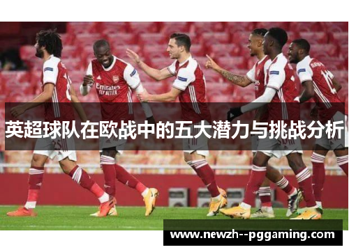 英超球队在欧战中的五大潜力与挑战分析