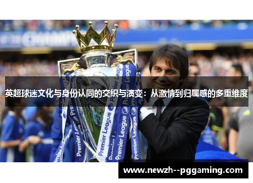 英超球迷文化与身份认同的交织与演变：从激情到归属感的多重维度