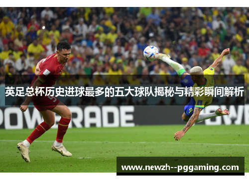 英足总杯历史进球最多的五大球队揭秘与精彩瞬间解析