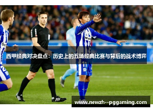 西甲经典对决盘点：历史上的五场经典比赛与背后的战术博弈