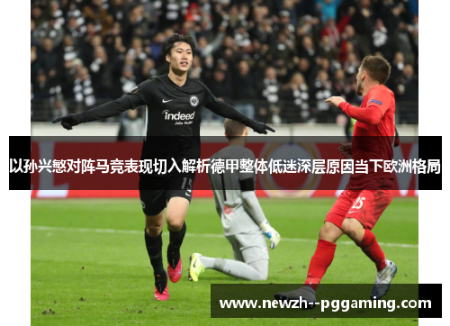 以孙兴慜对阵马竞表现切入解析德甲整体低迷深层原因当下欧洲格局