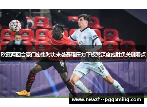 欧冠两回合豪门密集对决来袭赛程压力下板凳深度成胜负关键看点