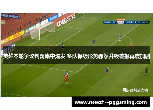 英超本轮争议判罚集中爆发 多队保级形势骤然升级警报再度加剧