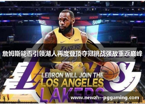 詹姆斯能否引领湖人再度登顶夺冠挑战强敌重返巅峰 詹姆斯能否引领湖人再度登顶夺冠挑战强敌重返巅峰