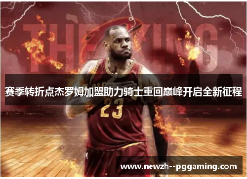 赛季转折点杰罗姆加盟助力骑士重回巅峰开启全新征程 赛季转折点杰罗姆加盟助力骑士重回巅峰开启全新征程