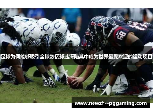 足球为何能够吸引全球数亿球迷深陷其中成为世界最受欢迎的运动项目