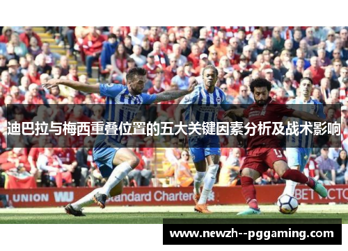 迪巴拉与梅西重叠位置的五大关键因素分析及战术影响