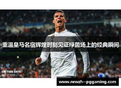 重温皇马名宿辉煌时刻见证绿茵场上的经典瞬间 重温皇马名宿辉煌时刻见证绿茵场上的经典瞬间