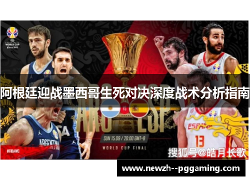阿根廷迎战墨西哥生死对决深度战术分析指南 阿根廷迎战墨西哥生死对决深度战术分析指南