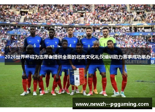 2026世界杯将为志愿者提供全面的北美文化礼仪培训助力赛事成功举办 2026世界杯将为志愿者提供全面的北美文化礼仪培训助力赛事成功举办