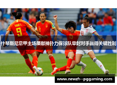 什琴斯尼意甲主场屡献神扑力保球队零封对手赢得关键胜利 什琴斯尼意甲主场屡献神扑力保球队零封对手赢得关键胜利