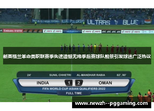 新英格兰革命美职联赛季失速遗憾无缘季后赛球队前景引发球迷广泛热议