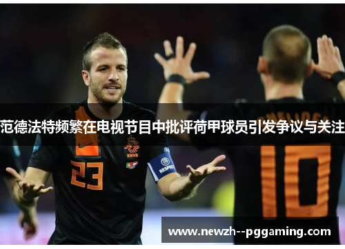 范德法特频繁在电视节目中批评荷甲球员引发争议与关注