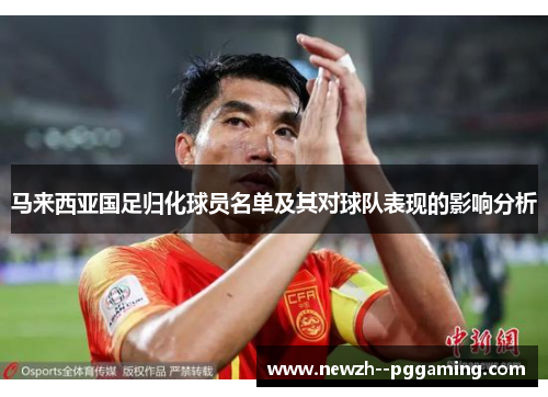 马来西亚国足归化球员名单及其对球队表现的影响分析